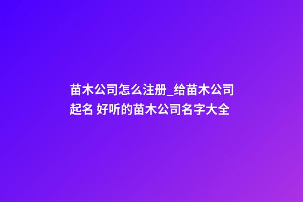 苗木公司怎么注册_给苗木公司起名 好听的苗木公司名字大全-第1张-公司起名-玄机派